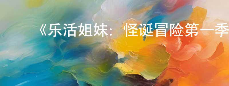 ﻿陈笑然发布﻿《乐活姐妹：怪诞冒险第一季》迅雷下载/在线观看-动漫卡通-美剧天堂